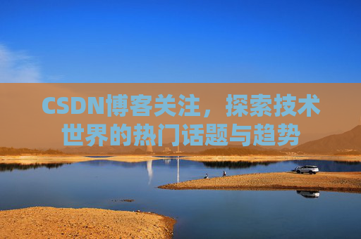 CSDN博客关注，探索技术世界的热门话题与趋势