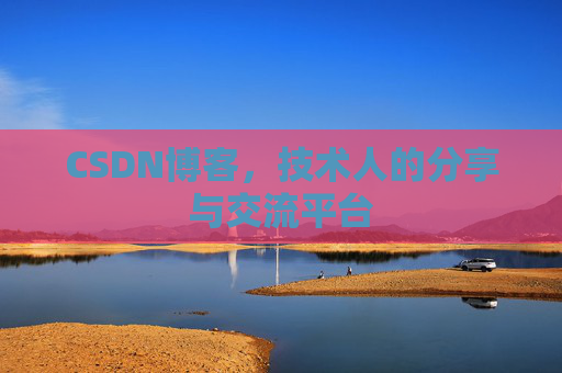 CSDN博客,技术人的分享与交流平台