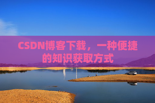 CSDN博客下载，一种便捷的知识获取方式
